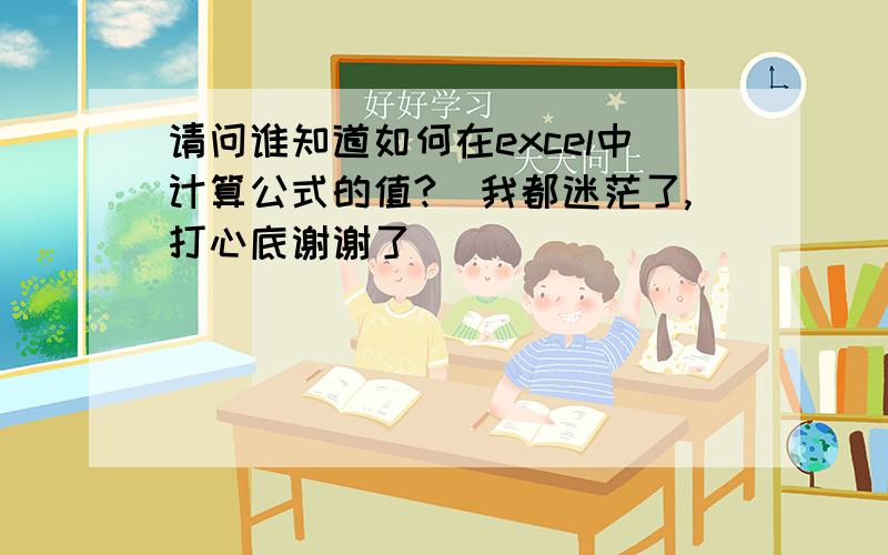 请问谁知道如何在excel中计算公式的值?　我都迷茫了,打心底谢谢了