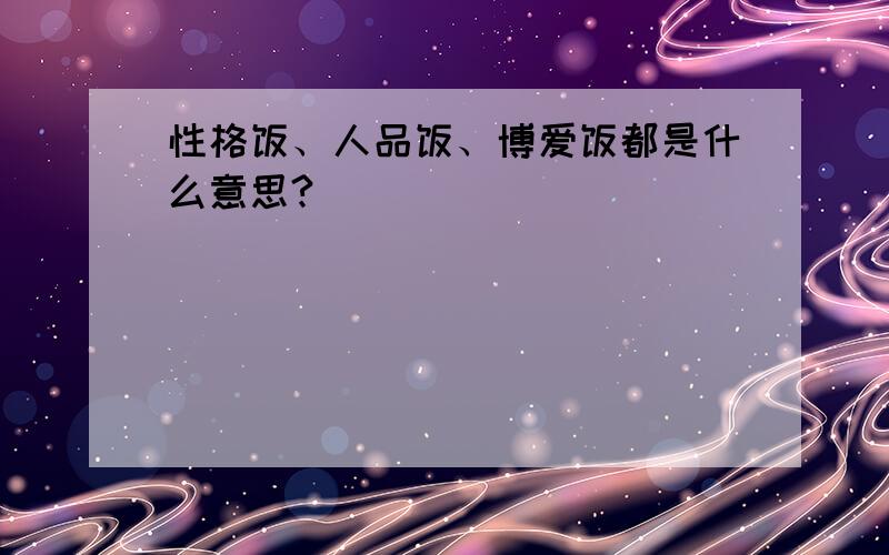 性格饭、人品饭、博爱饭都是什么意思?