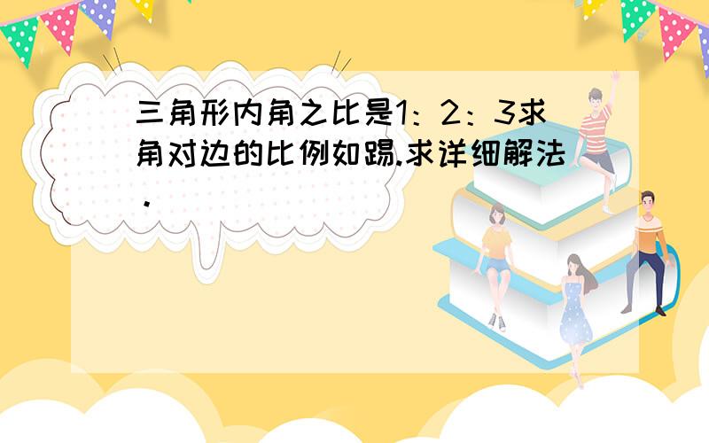 三角形内角之比是1：2：3求角对边的比例如踢.求详细解法。