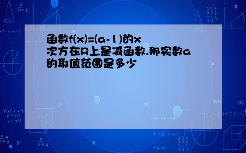 函数f(x)=(a-1)的x次方在R上是减函数.那实数a的取值范围是多少