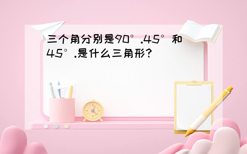 三个角分别是90°.45°和45°.是什么三角形?