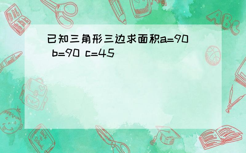 已知三角形三边求面积a=90 b=90 c=45