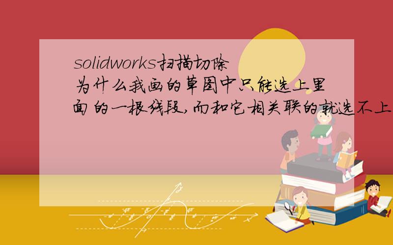 solidworks扫描切除为什么我画的草图中只能选上里面的一根线段,而和它相关联的就选不上了我就是想让它在拐弯的地方也能切除掉,让它整个管子都是空心的,拐弯的圆弧线段以及和它相关联的