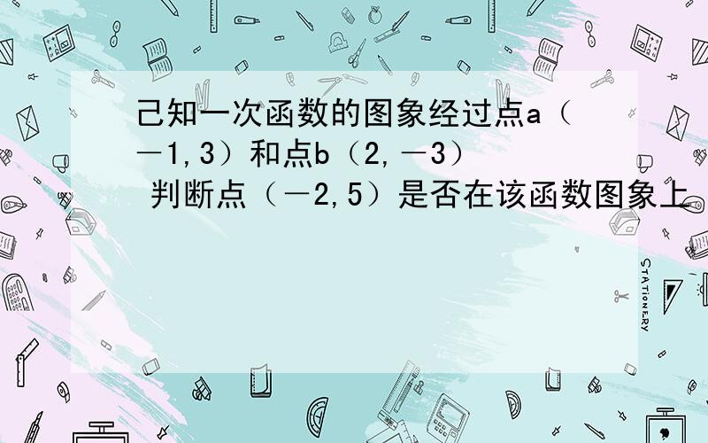 己知一次函数的图象经过点a（－1,3）和点b（2,－3） 判断点（－2,5）是否在该函数图象上