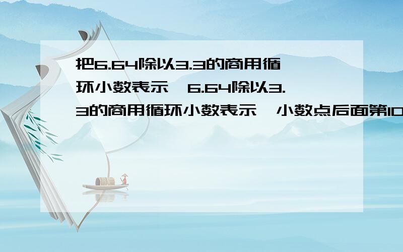 把6.64除以3.3的商用循环小数表示,6.64除以3.3的商用循环小数表示,小数点后面第100个数字是几?