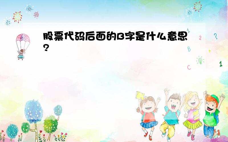 股票代码后面的B字是什么意思?