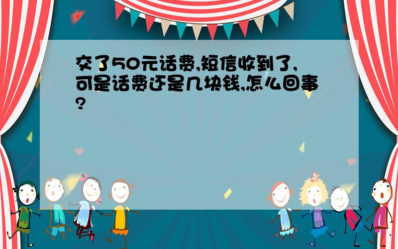 交了50元话费,短信收到了,可是话费还是几块钱,怎么回事?