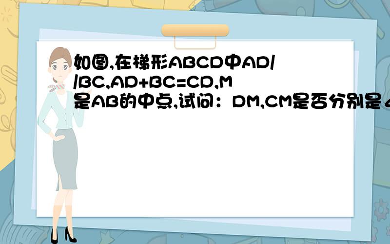 如图,在梯形ABCD中AD//BC,AD+BC=CD,M是AB的中点,试问：DM,CM是否分别是∠ADC和∠DCB的平分线?说明理由