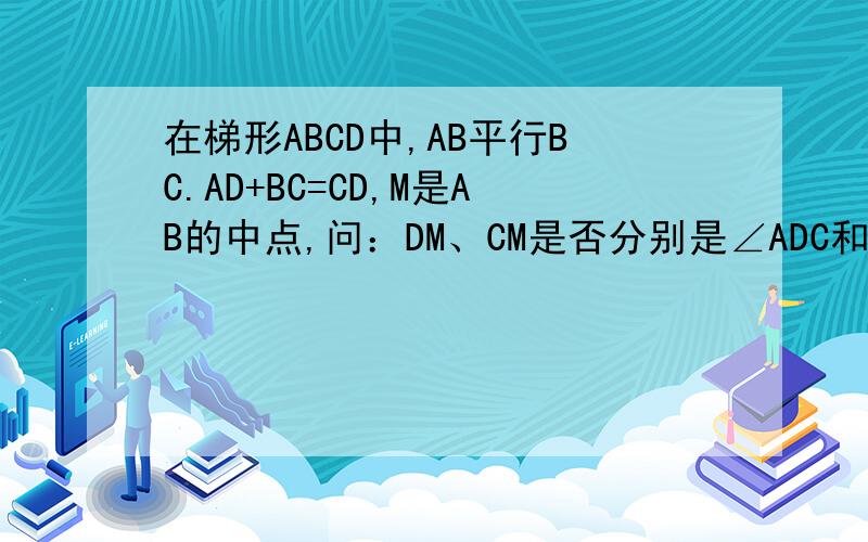 在梯形ABCD中,AB平行BC.AD+BC=CD,M是AB的中点,问：DM、CM是否分别是∠ADC和∠DCB的平分线?说明理由“AB平行BC“是错的，应该是AD平行BC