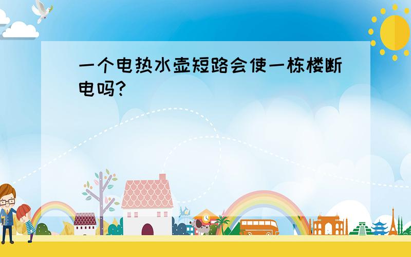 一个电热水壶短路会使一栋楼断电吗?