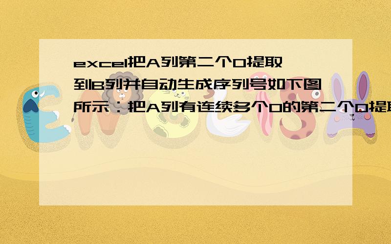 excel把A列第二个0提取到B列并自动生成序列号如下图所示：把A列有连续多个0的第二个0提取到B列并自动生成序列号,请问：用什么函数公式?A B1 12 23 30 41 50 60 00 10 21 32 43 54 65 76 80 90 01 12 20 31 40