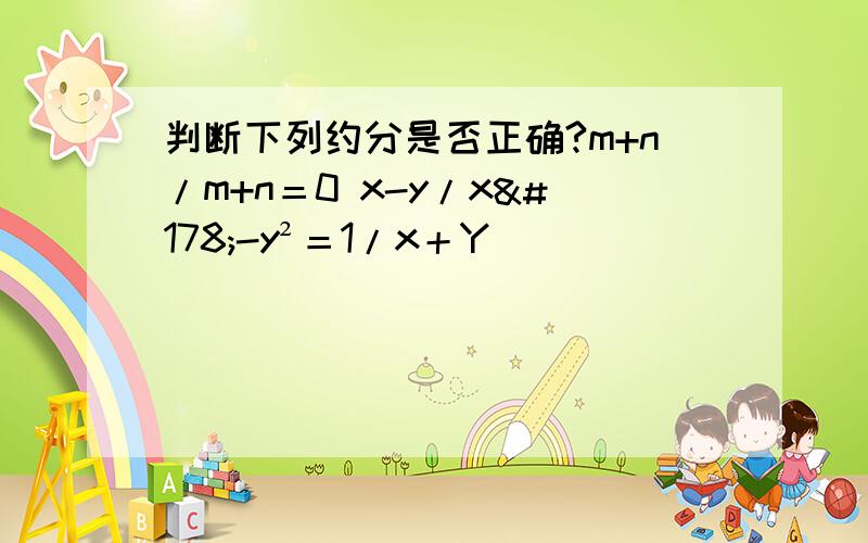 判断下列约分是否正确?m+n/m+n＝0 x-y/x²-y²＝1/x＋Y