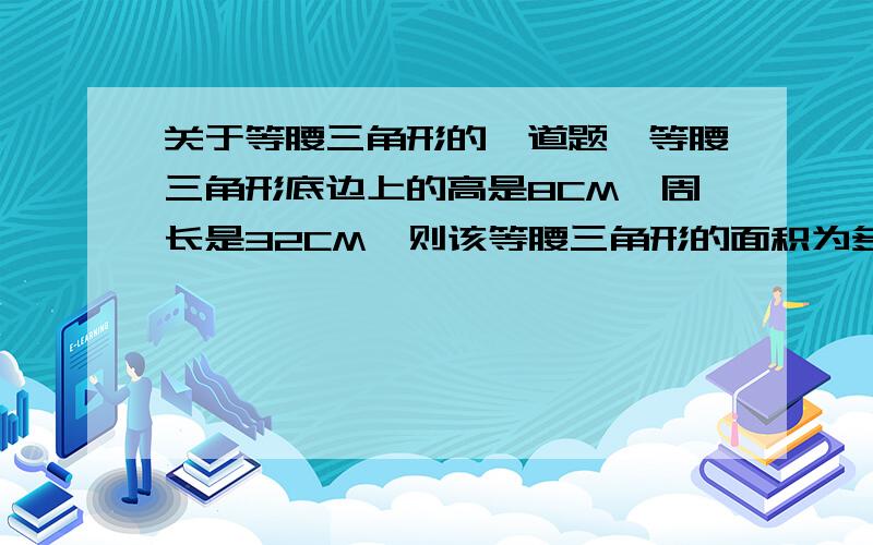 关于等腰三角形的一道题,等腰三角形底边上的高是8CM,周长是32CM,则该等腰三角形的面积为多少?