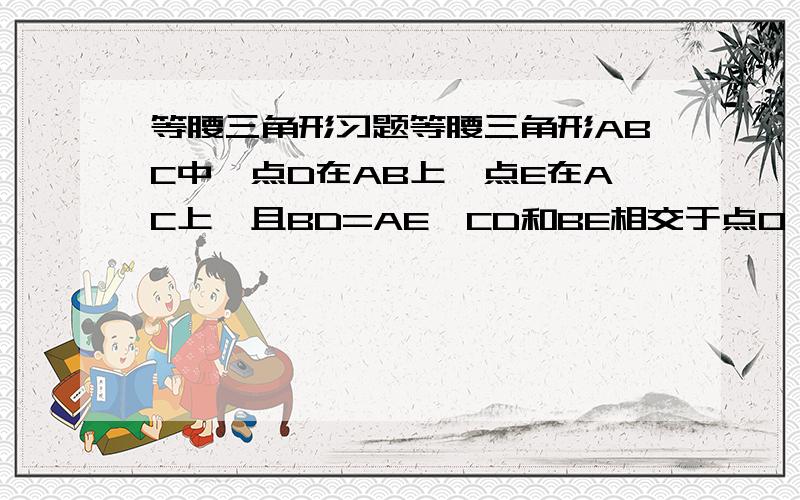 等腰三角形习题等腰三角形ABC中,点D在AB上,点E在AC上,且BD=AE,CD和BE相交于点0,DF⊥BE,垂足为F,求∠ CDF 的度数（图可以根据题目画出来）用等边三角形假设我也会，