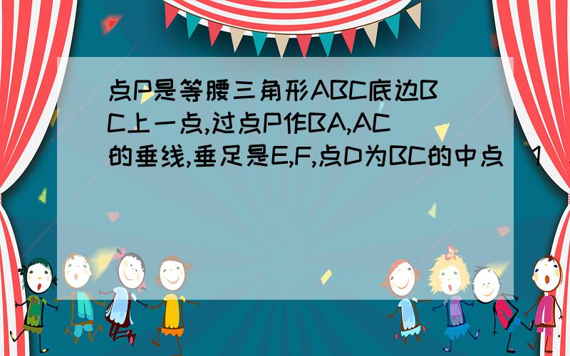 点P是等腰三角形ABC底边BC上一点,过点P作BA,AC的垂线,垂足是E,F,点D为BC的中点（1）求证：DE⊥DF;(2)当点P在BC的延长线上时,DE⊥DF是否成立?说明理由.   急!