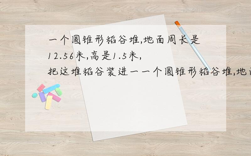 一个圆锥形稻谷堆,地面周长是12.56米,高是1.5米,把这堆稻谷装进一一个圆锥形稻谷堆,地面周长是12.56米,高是1.5米,把这堆稻谷装进一个圆柱形粮仓,正好装满.这个粮仓里面的底面直径是米,高是