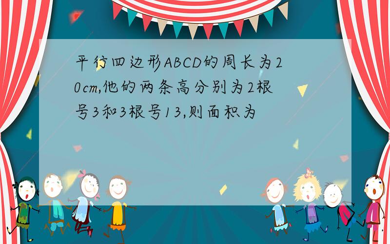 平行四边形ABCD的周长为20cm,他的两条高分别为2根号3和3根号13,则面积为