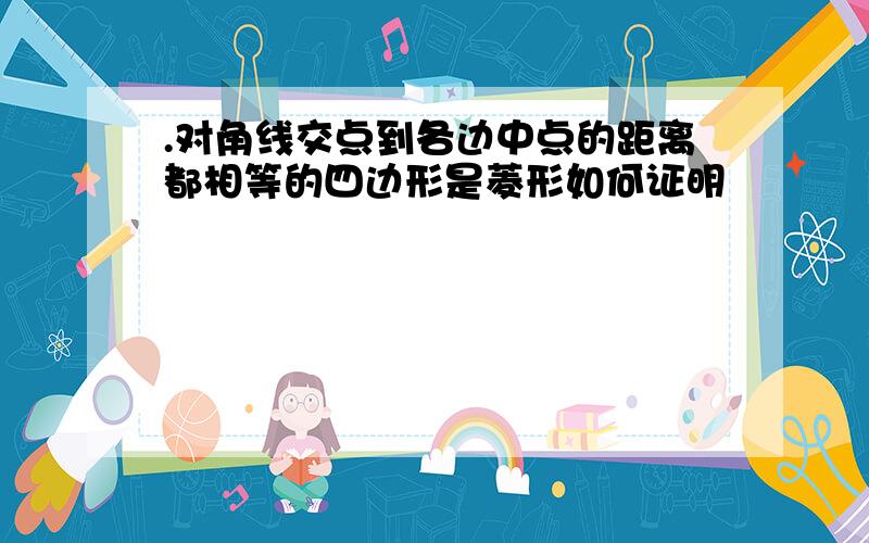 .对角线交点到各边中点的距离都相等的四边形是菱形如何证明