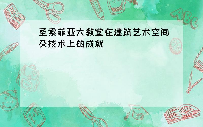 圣索菲亚大教堂在建筑艺术空间及技术上的成就