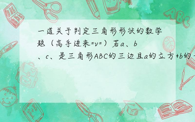 一道关于判定三角形形状的数学题（高手进来=v=）若a、b、c、是三角形ABC的三边且a的立方+b的平方+c的平方-ab-ac-bc=o判断三角形ABC的形状不是a的平方，是a的立方。