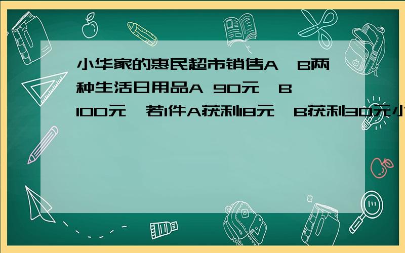 小华家的惠民超市销售A,B两种生活日用品A 90元,B 100元,若1件A获利18元,B获利30元小华决定购A的数量比B的2倍还多4件,A最多购28件,把这些卖出后,获利不少于699元,有几种方案,如何进货?重金回答