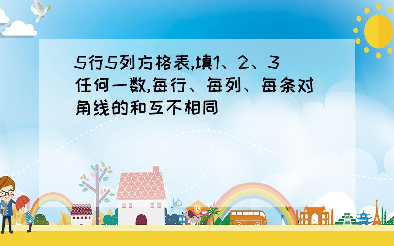 5行5列方格表,填1、2、3任何一数,每行、每列、每条对角线的和互不相同