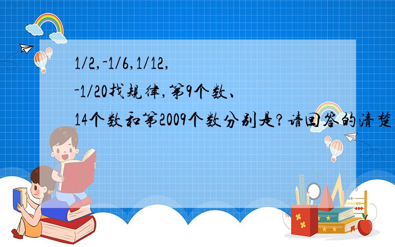 1／2,-1／6,1／12,-1／20找规律,第9个数、14个数和第2009个数分别是?请回答的清楚一点,谢谢帮忙!