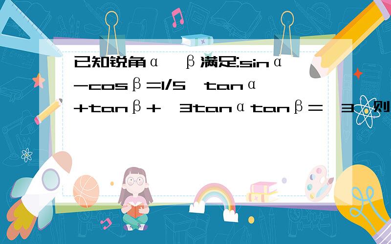 已知锐角α,β满足:sinα-cosβ=1/5,tanα+tanβ+√3tanαtanβ=√3,则cosα=