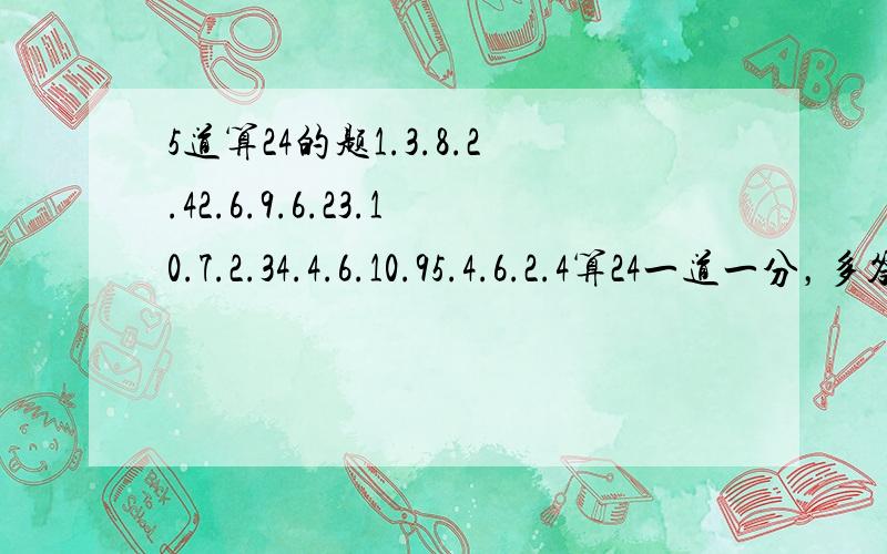 5道算24的题1.3.8.2.42.6.9.6.23.10.7.2.34.4.6.10.95.4.6.2.4算24一道一分，多答几种