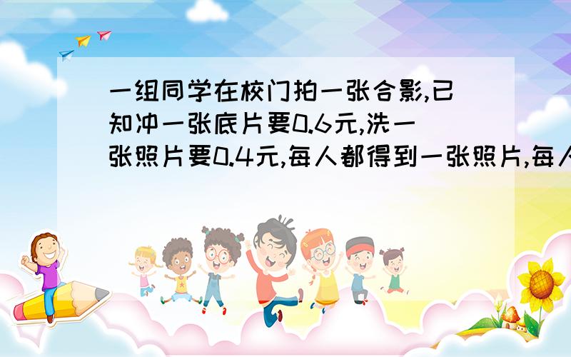 一组同学在校门拍一张合影,已知冲一张底片要0.6元,洗一张照片要0.4元,每人都得到一张照片,每人平均分摊的钱不超过0.5元,那么合影的同学至少有几人?