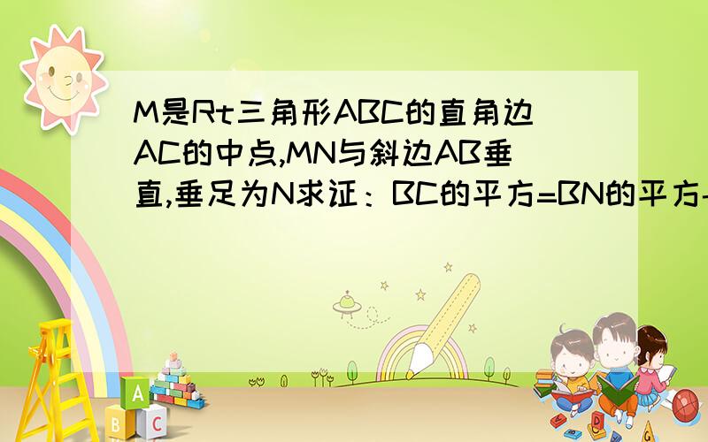 M是Rt三角形ABC的直角边AC的中点,MN与斜边AB垂直,垂足为N求证：BC的平方=BN的平方-AN的平方