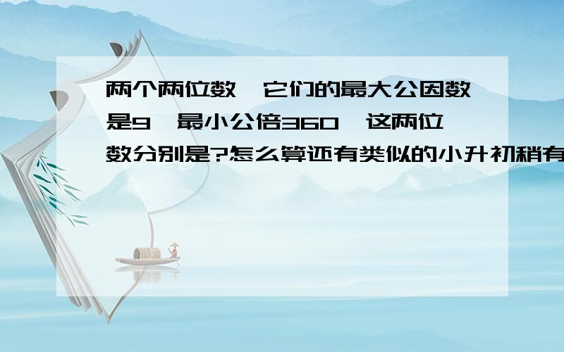 两个两位数,它们的最大公因数是9,最小公倍360,这两位数分别是?怎么算还有类似的小升初稍有难度的公因公倍问题吗?麻烦用小升初的办法，