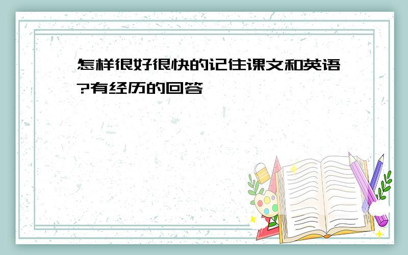 怎样很好很快的记住课文和英语?有经历的回答