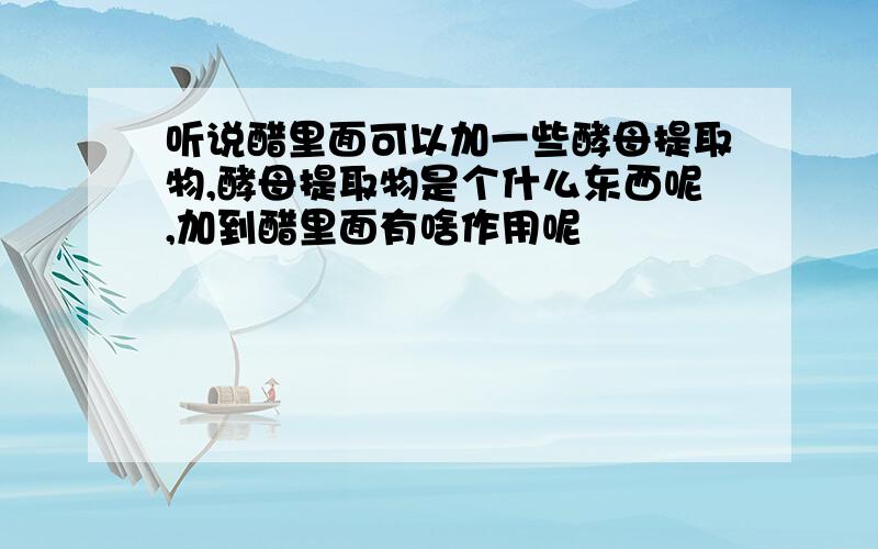 听说醋里面可以加一些酵母提取物,酵母提取物是个什么东西呢,加到醋里面有啥作用呢