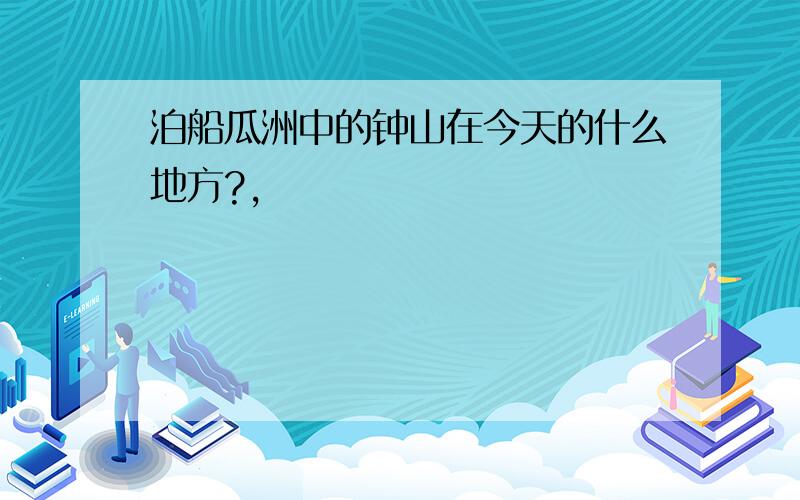 泊船瓜洲中的钟山在今天的什么地方?,