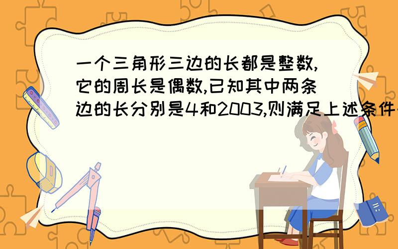 一个三角形三边的长都是整数,它的周长是偶数,已知其中两条边的长分别是4和2003,则满足上述条件的三角形的个数为A.1B.3C.5D.7