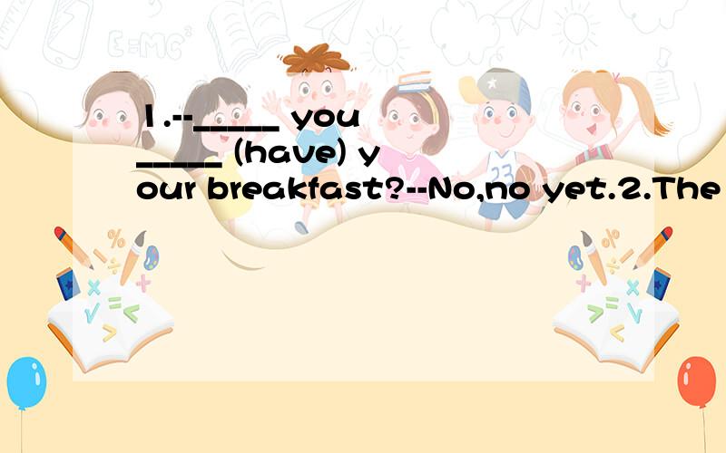 1.--_____ you _____ (have) your breakfast?--No,no yet.2.The men is over 46 years old.(改为同意句)The man is_____ _____ 46 years old.3.She's been to America [several] times.（对划线部分提问）_____ ____ times____ she ____ to America.4.How