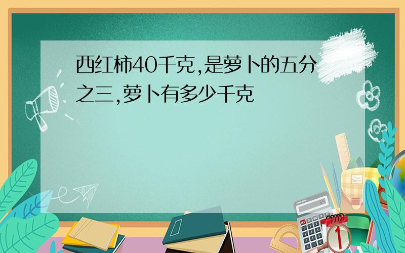 西红柿40千克,是萝卜的五分之三,萝卜有多少千克