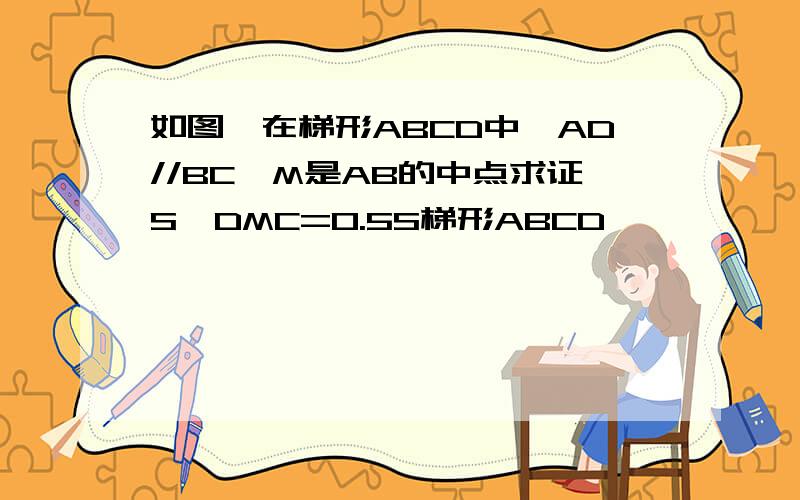 如图,在梯形ABCD中,AD//BC,M是AB的中点求证S△DMC=0.5S梯形ABCD