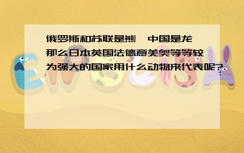 俄罗斯和苏联是熊,中国是龙,那么日本英国法德意美奥等等较为强大的国家用什么动物来代表呢?