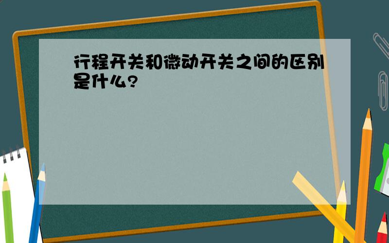 行程开关和微动开关之间的区别是什么?