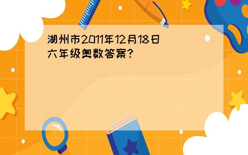 湖州市2011年12月18日六年级奥数答案?