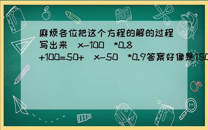 麻烦各位把这个方程的解的过程写出来（x-100）*0.8+100=50+（x-50)*0.9答案好像是150