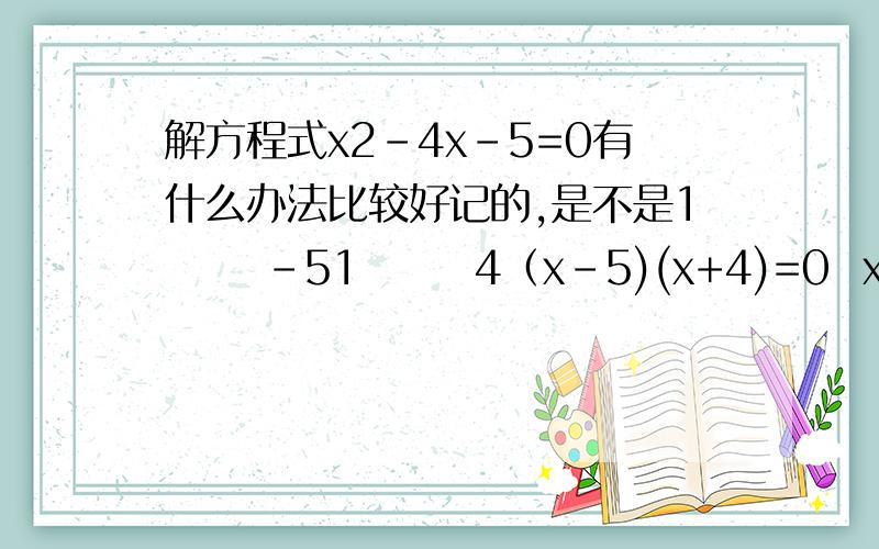 解方程式x2-4x-5=0有什么办法比较好记的,是不是1      -51       4（x-5)(x+4)=0  x=5    x=-4?