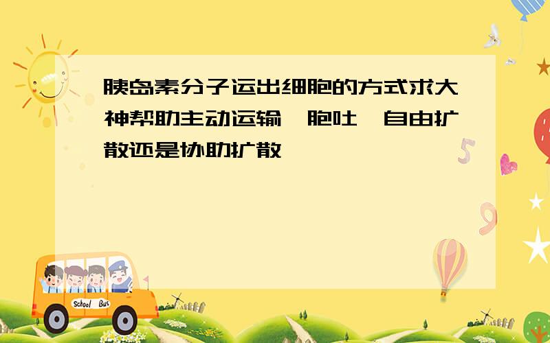 胰岛素分子运出细胞的方式求大神帮助主动运输,胞吐,自由扩散还是协助扩散