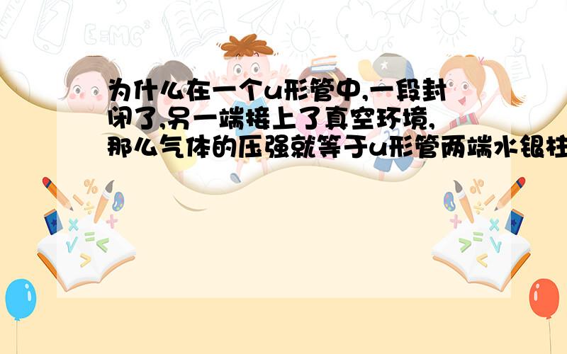 为什么在一个u形管中,一段封闭了,另一端接上了真空环境,那么气体的压强就等于u形管两端水银柱的高度?这两个量一个是高度,一个是压强啊!怎么可能会相等的.而且他们说大气压是75cm的水银