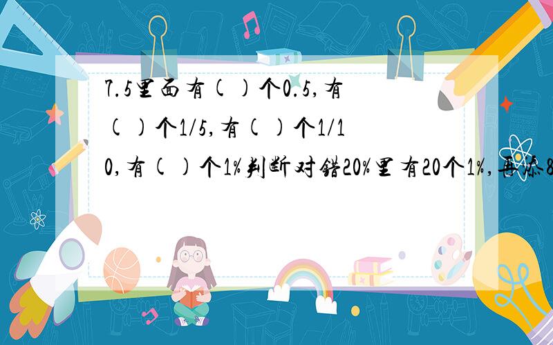 7.5里面有()个0.5,有()个1/5,有()个1/10,有()个1%判断对错20%里有20个1%,再添80个这样的单位就等于1.（ ）把18.5%扩大为原来的100倍,得到1850.（）