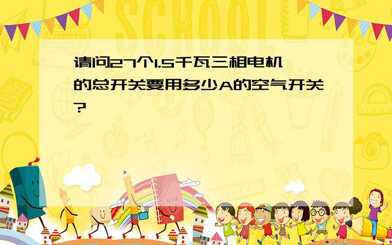 请问27个1.5千瓦三相电机的总开关要用多少A的空气开关?