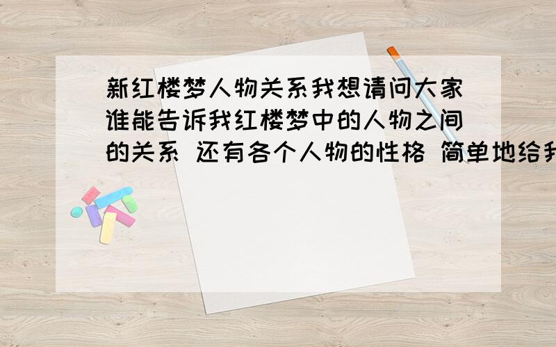 新红楼梦人物关系我想请问大家谁能告诉我红楼梦中的人物之间的关系 还有各个人物的性格 简单地给我讲几件经典的故事