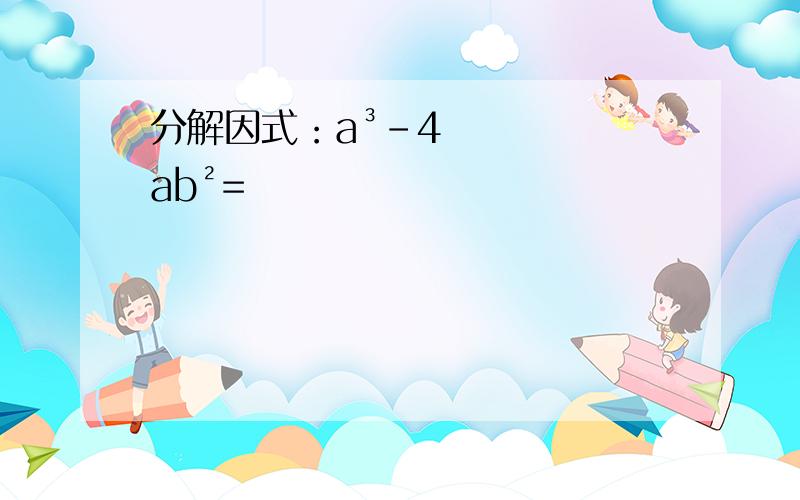 分解因式：a³-4ab²=